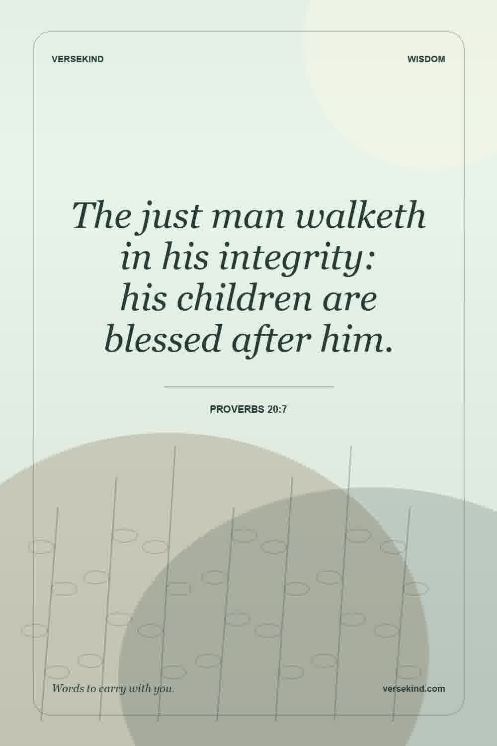 The just man walketh in his integrity: his children are blessed after him. — Proverbs 20:7
