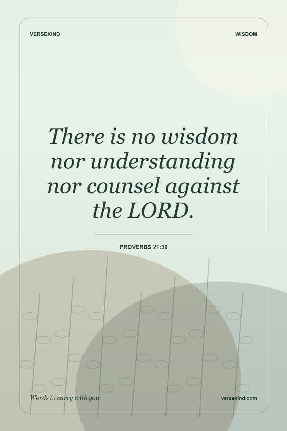 There is no wisdom nor understanding nor counsel against the LORD. — Proverbs 21:30