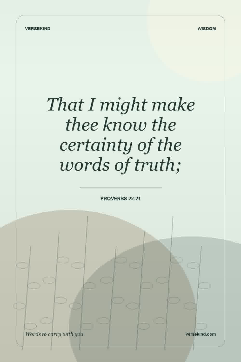 That I might make thee know the certainty of the words of truth; — Proverbs 22:21