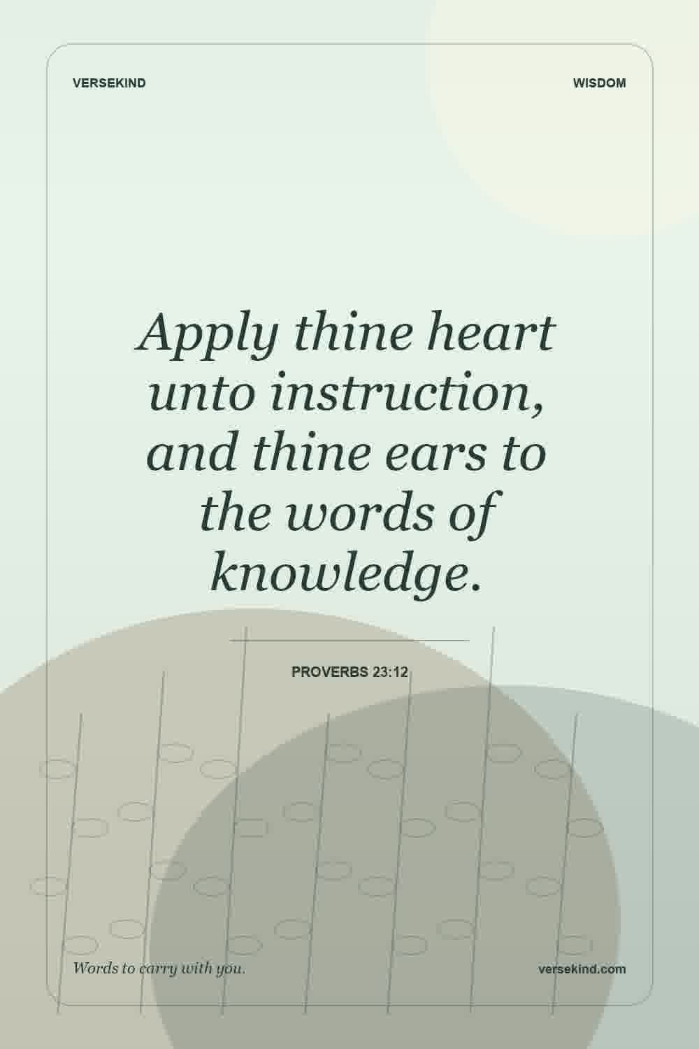 Apply thine heart unto instruction, and thine ears to the words of knowledge. — Proverbs 23:12