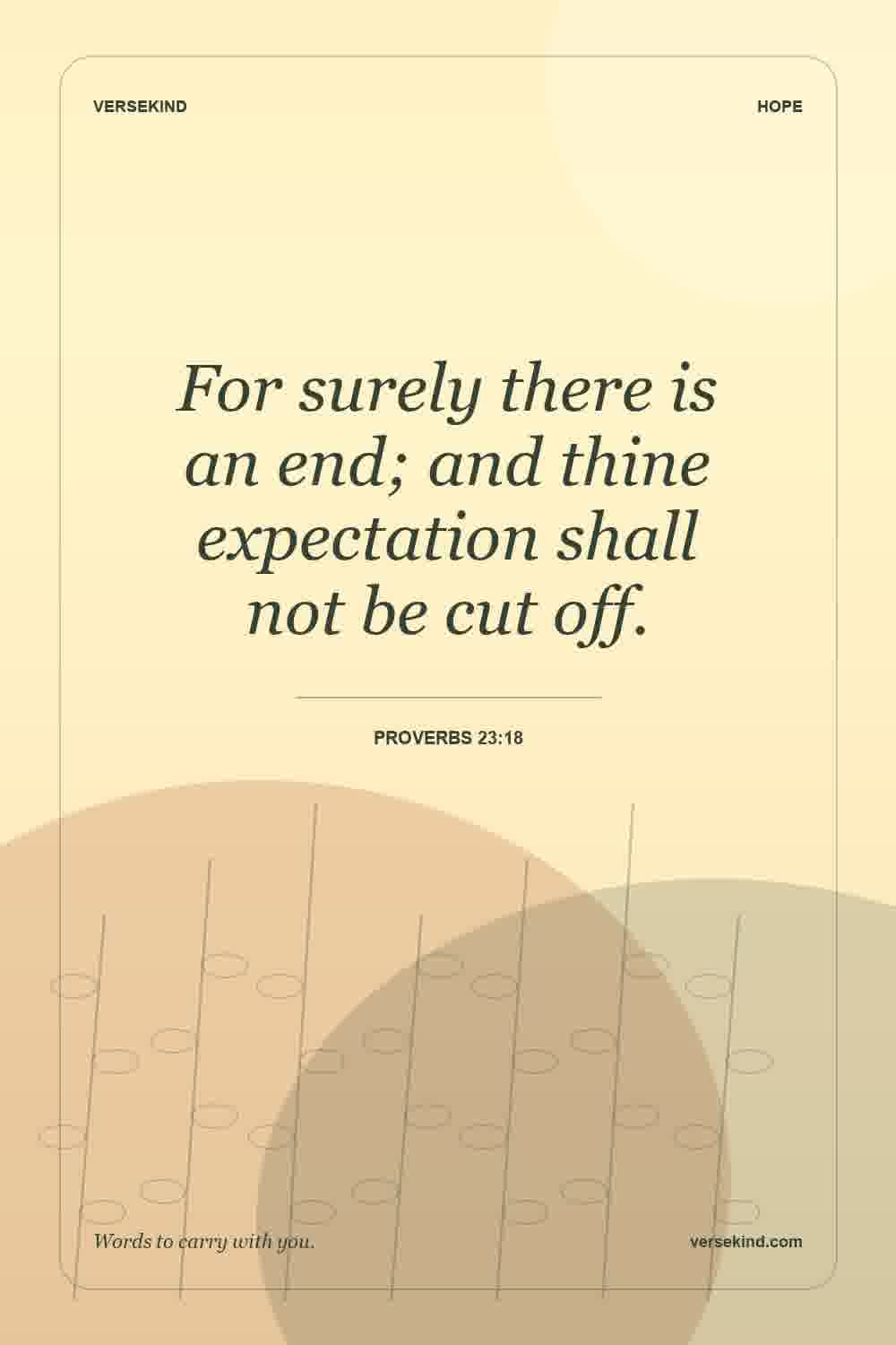 For surely there is an end; and thine expectation shall not be cut off. — Proverbs 23:18