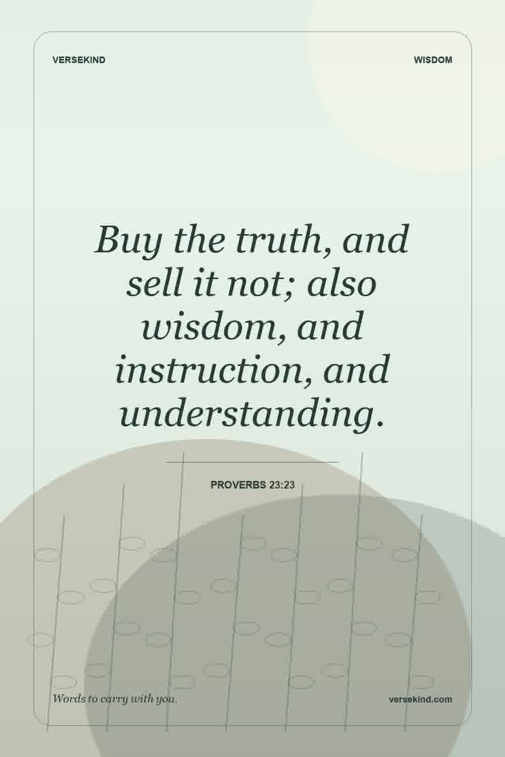 Buy the truth, and sell it not; also wisdom, and instruction, and understanding. — Proverbs 23:23