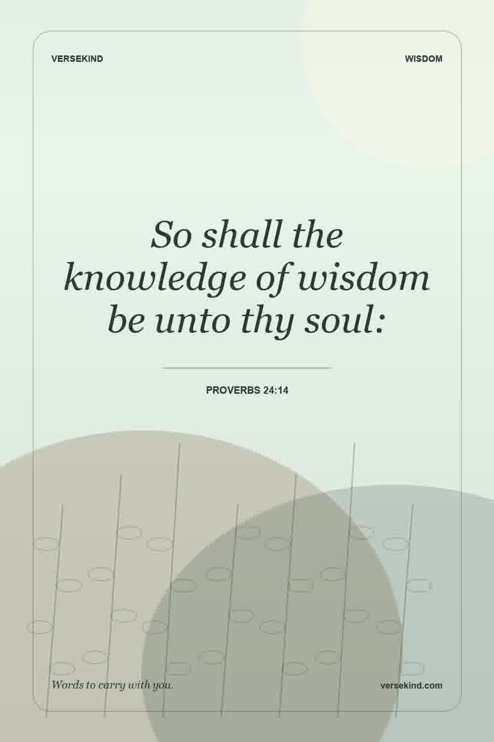 So shall the knowledge of wisdom be unto thy soul: — Proverbs 24:14