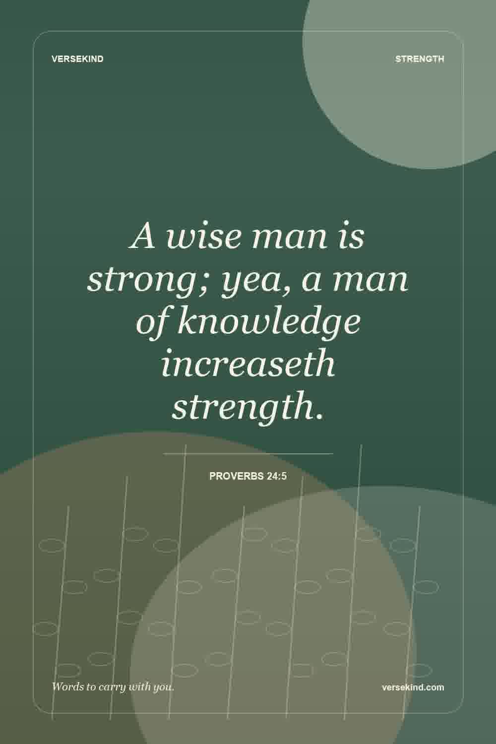 A wise man is strong; yea, a man of knowledge increaseth strength. — Proverbs 24:5