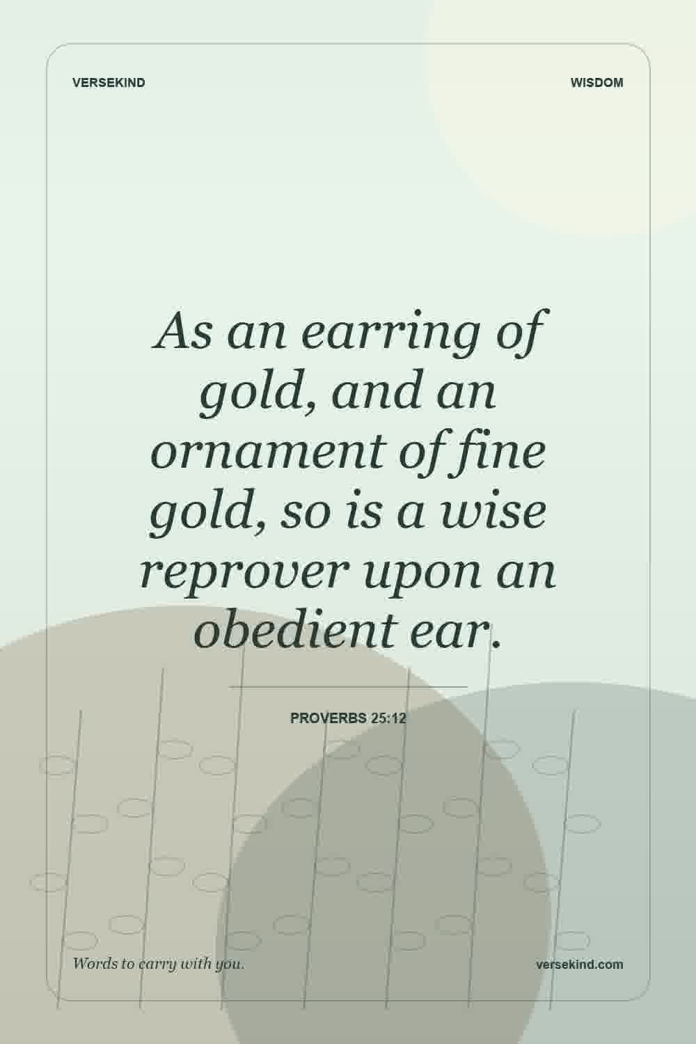 As an earring of gold, and an ornament of fine gold, so is a wise reprover upon an obedient ear. — Proverbs 25:12