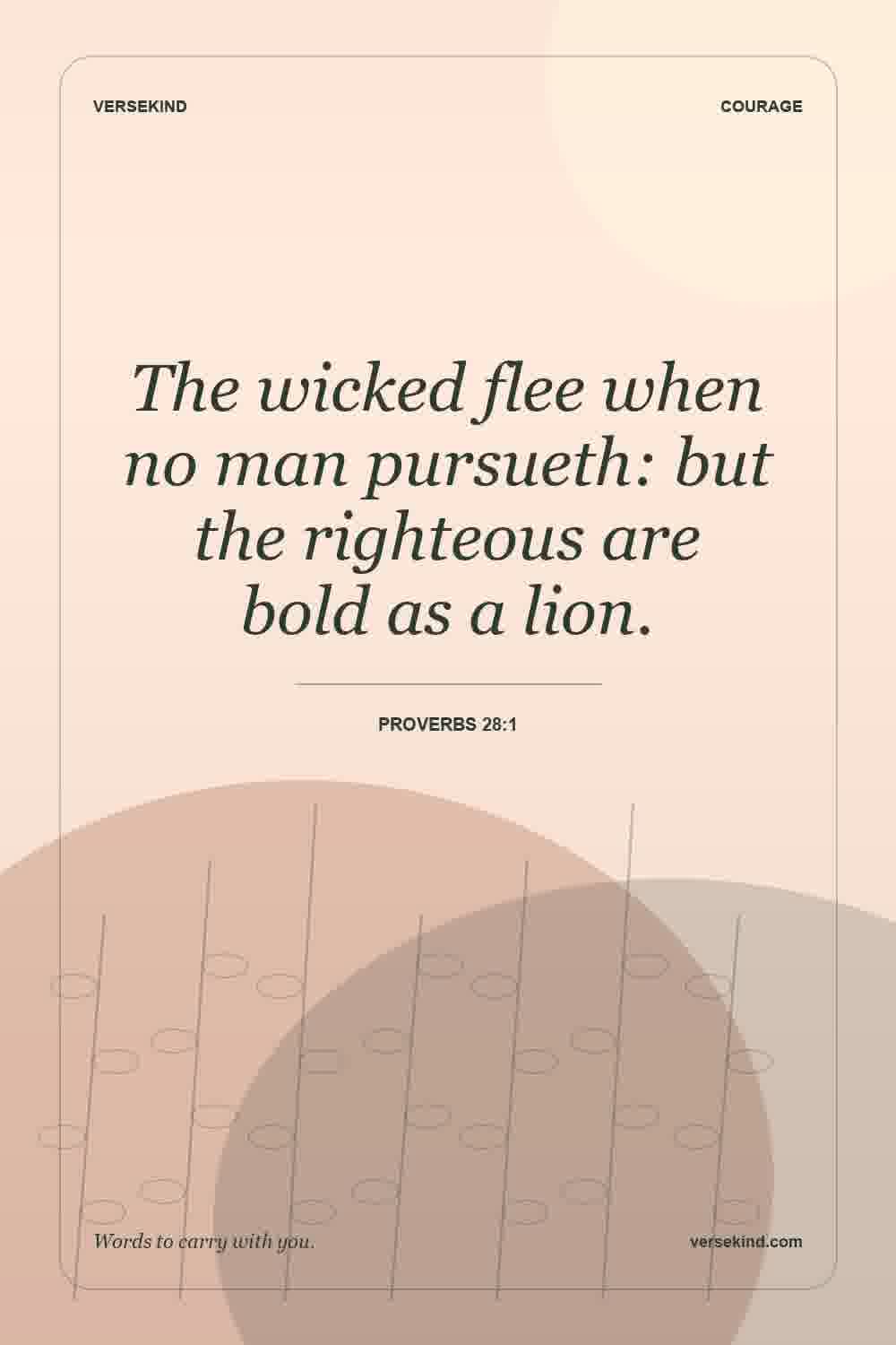 The wicked flee when no man pursueth: but the righteous are bold as a lion. — Proverbs 28:1