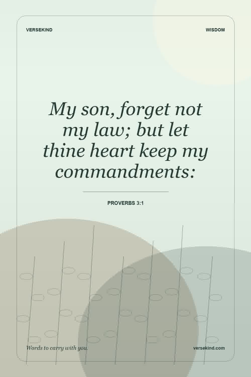 My son, forget not my law; but let thine heart keep my commandments: — Proverbs 3:1
