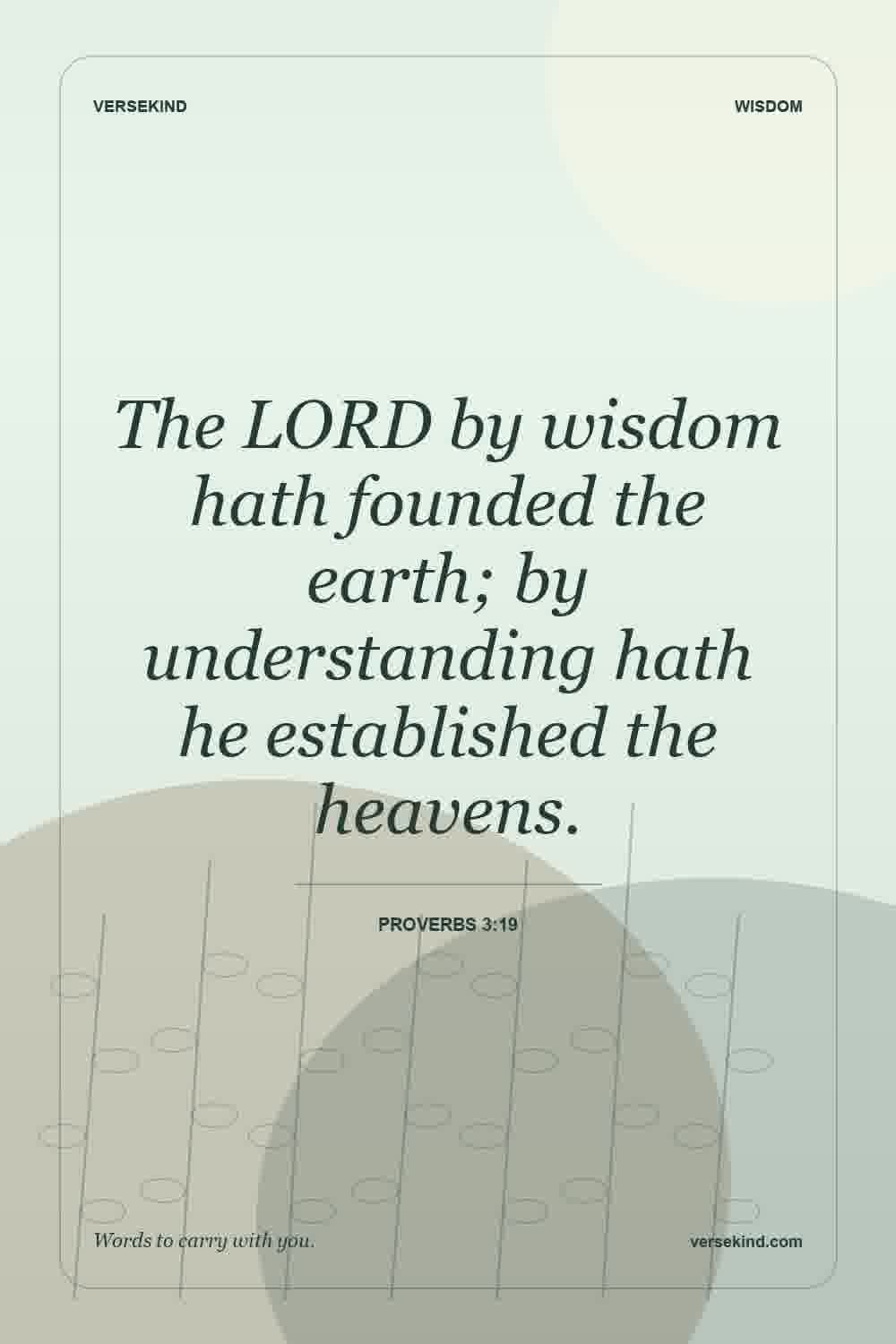 The LORD by wisdom hath founded the earth; by understanding hath he established the heavens. — Proverbs 3:19