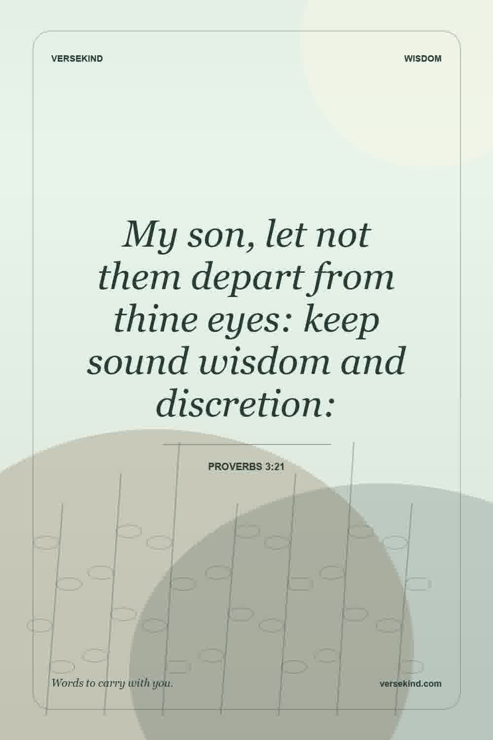 My son, let not them depart from thine eyes: keep sound wisdom and discretion: — Proverbs 3:21