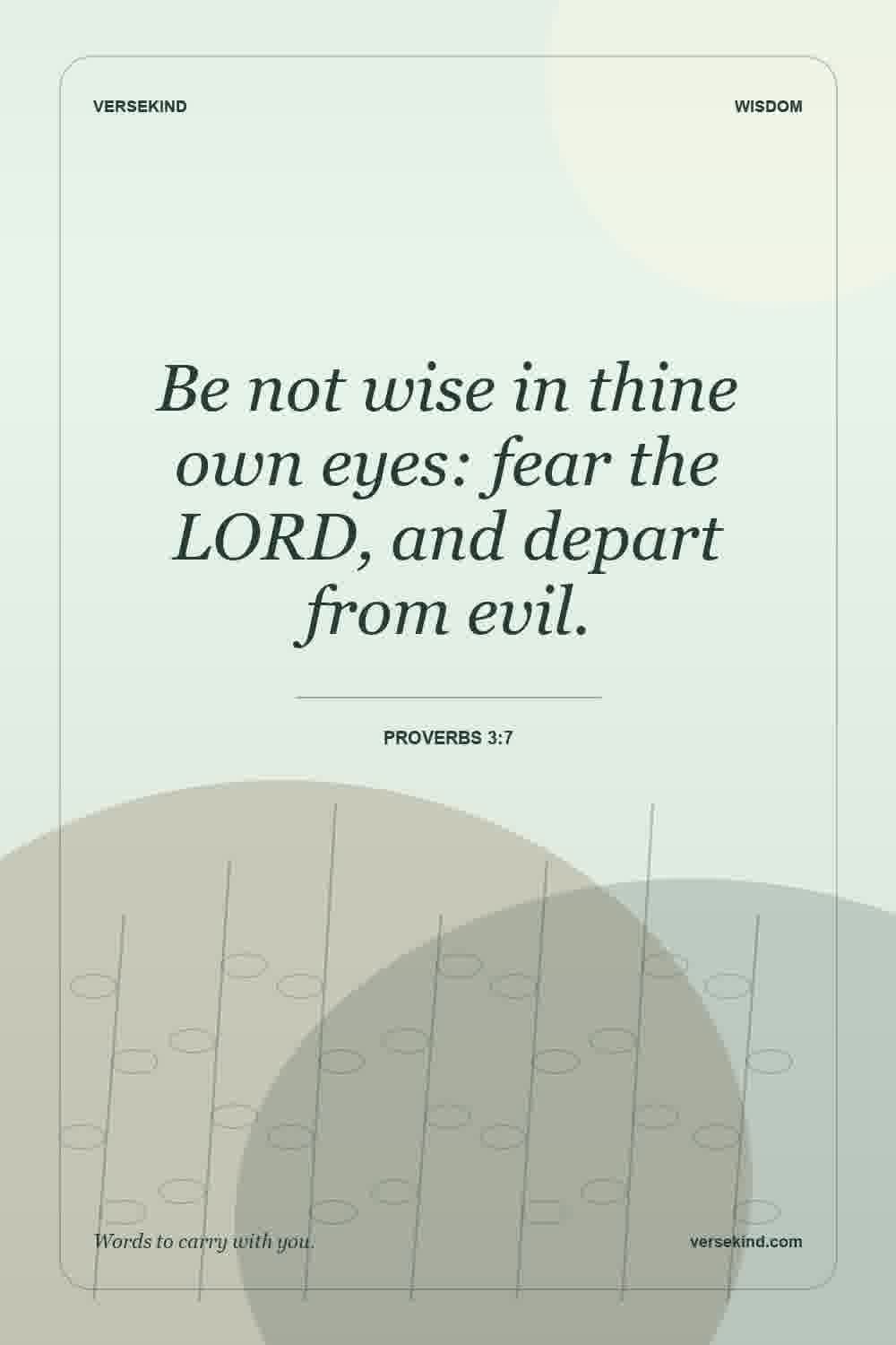 Be not wise in thine own eyes: fear the LORD, and depart from evil. — Proverbs 3:7