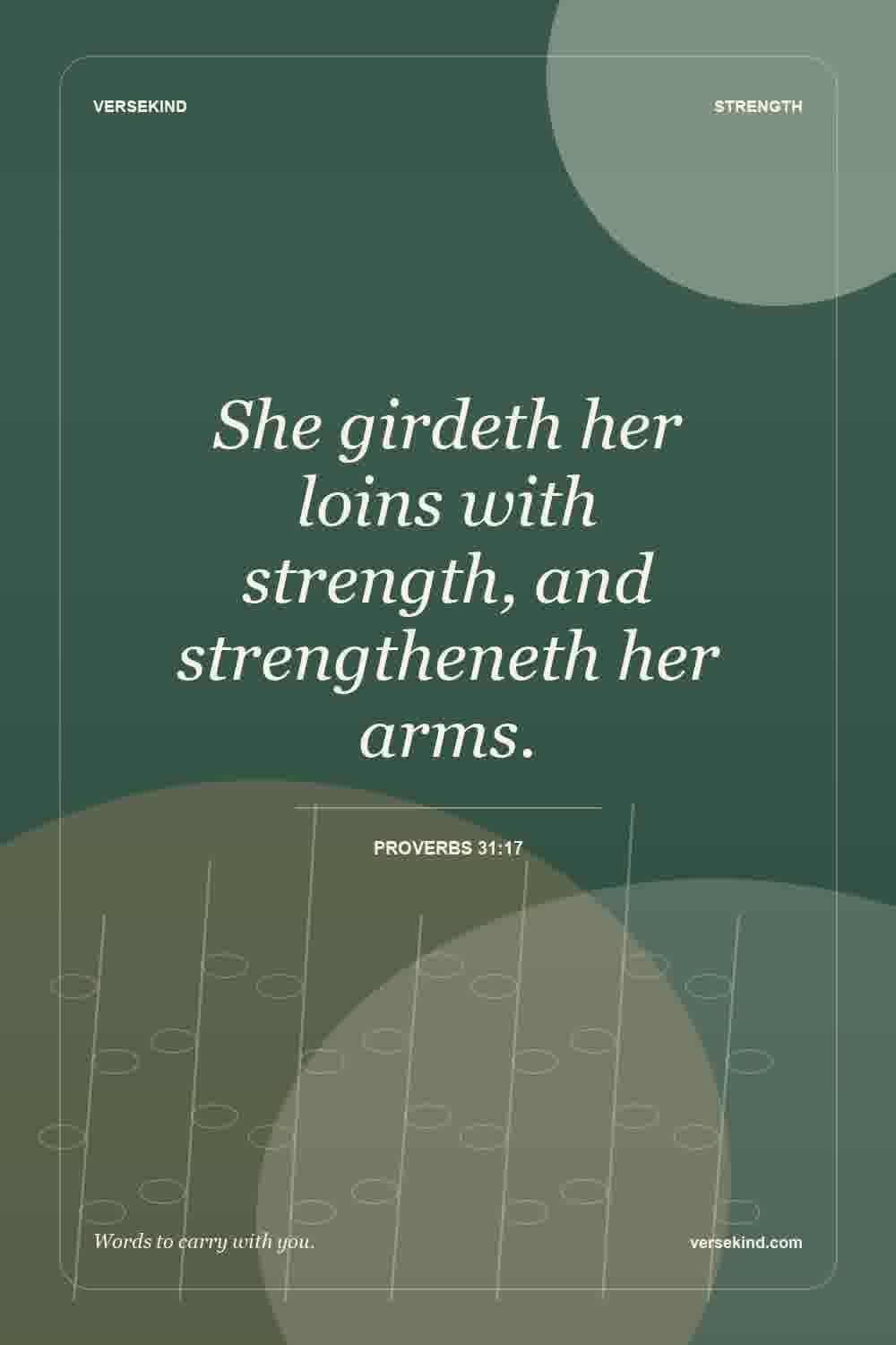 She girdeth her loins with strength, and strengtheneth her arms. — Proverbs 31:17