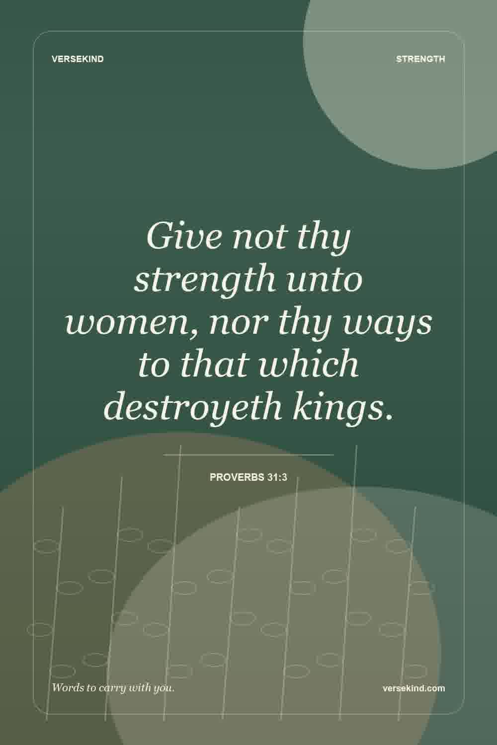 Give not thy strength unto women, nor thy ways to that which destroyeth kings. — Proverbs 31:3