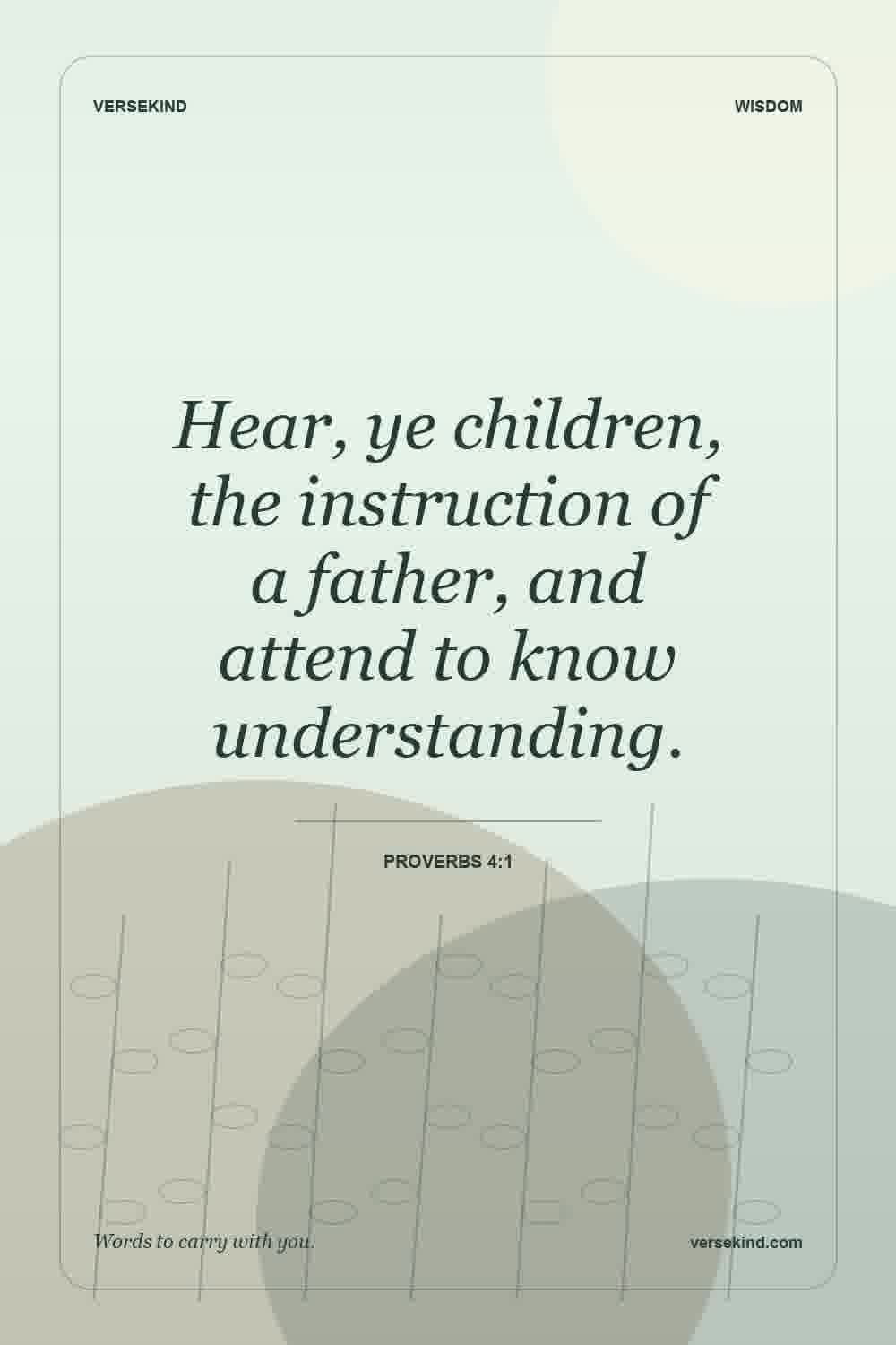 Hear, ye children, the instruction of a father, and attend to know understanding. — Proverbs 4:1