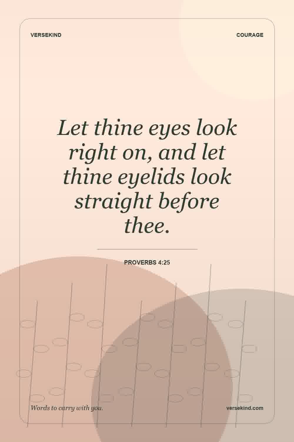 Let thine eyes look right on, and let thine eyelids look straight before thee. — Proverbs 4:25