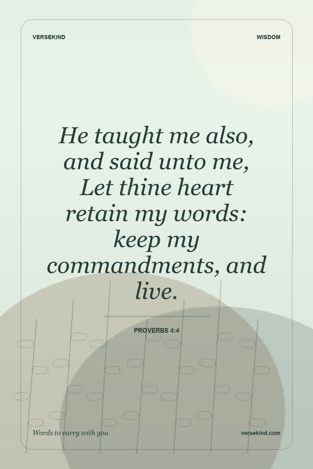 He taught me also, and said unto me, Let thine heart retain my words: keep my commandments, and live. — Proverbs 4:4
