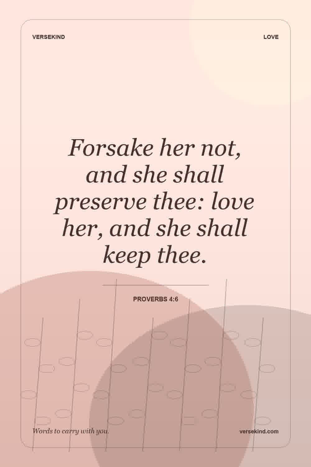 Forsake her not, and she shall preserve thee: love her, and she shall keep thee. — Proverbs 4:6