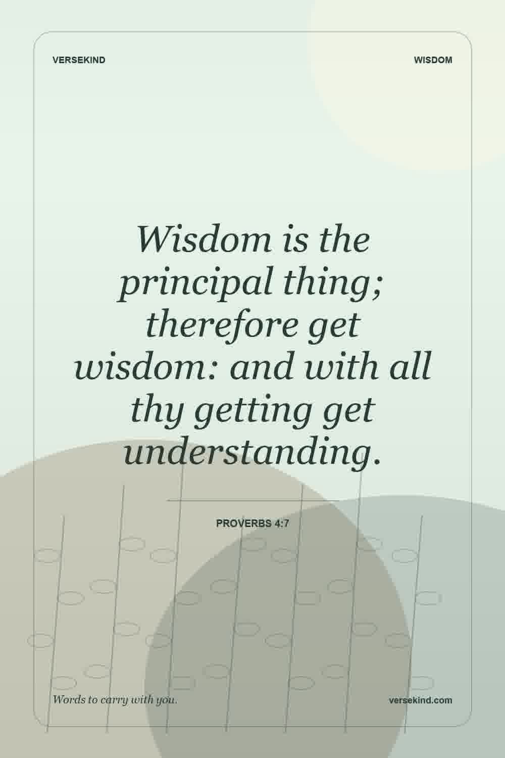 Wisdom is the principal thing; therefore get wisdom: and with all thy getting get understanding. — Proverbs 4:7