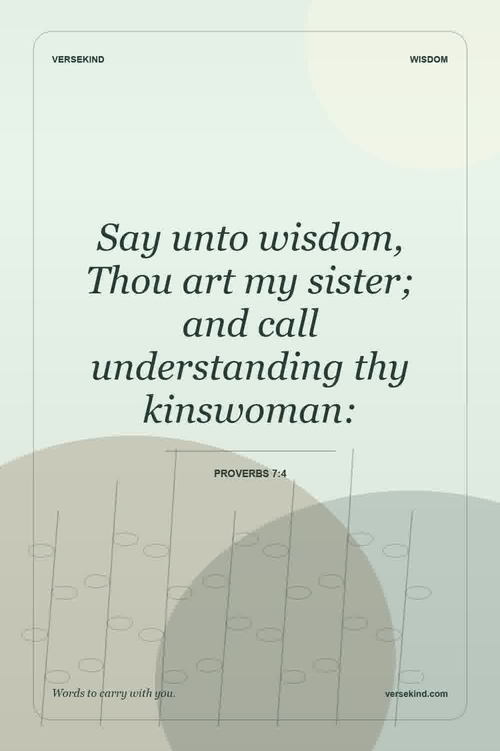 Say unto wisdom, Thou art my sister; and call understanding thy kinswoman: — Proverbs 7:4