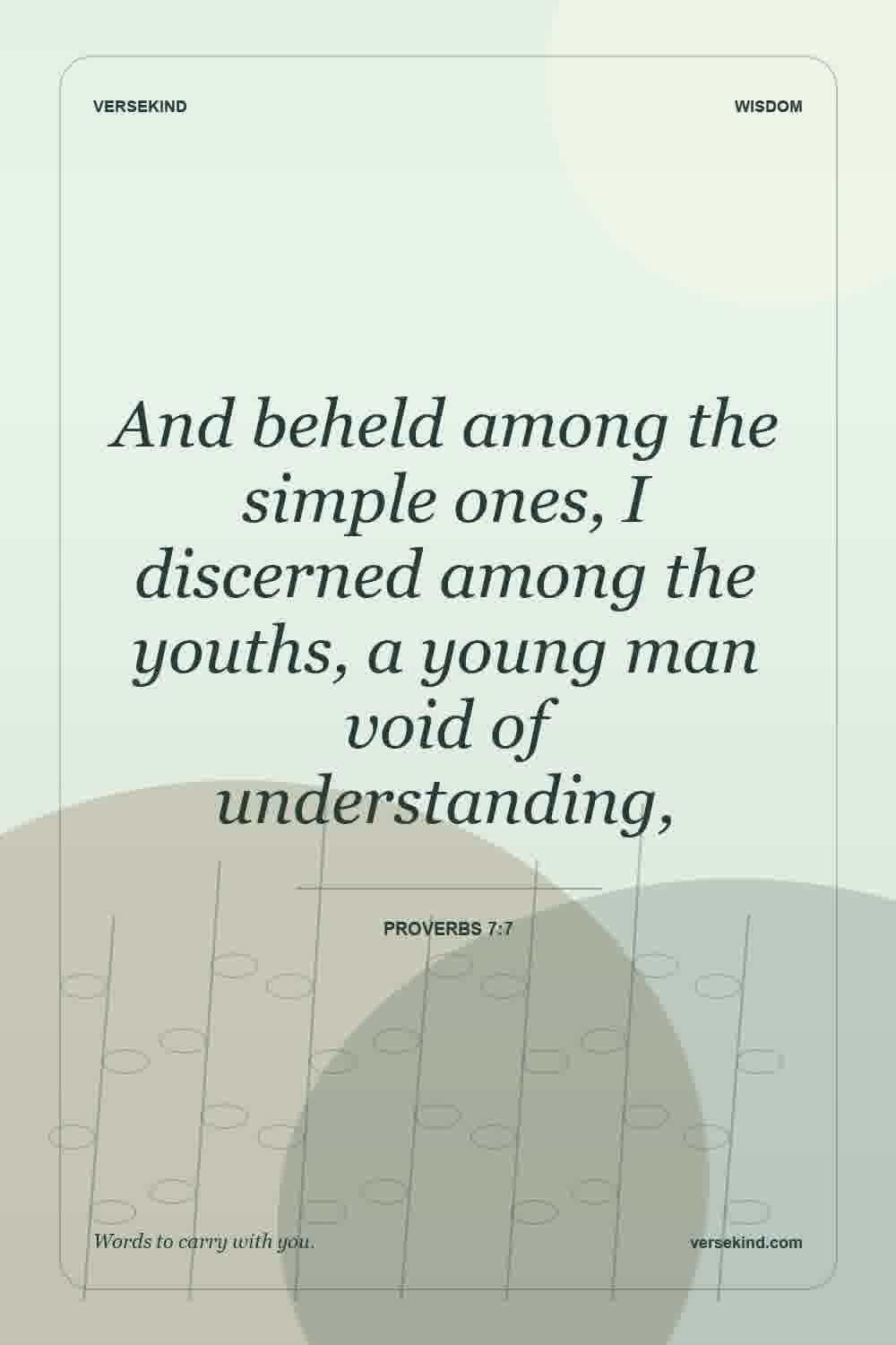And beheld among the simple ones, I discerned among the youths, a young man void of understanding, — Proverbs 7:7
