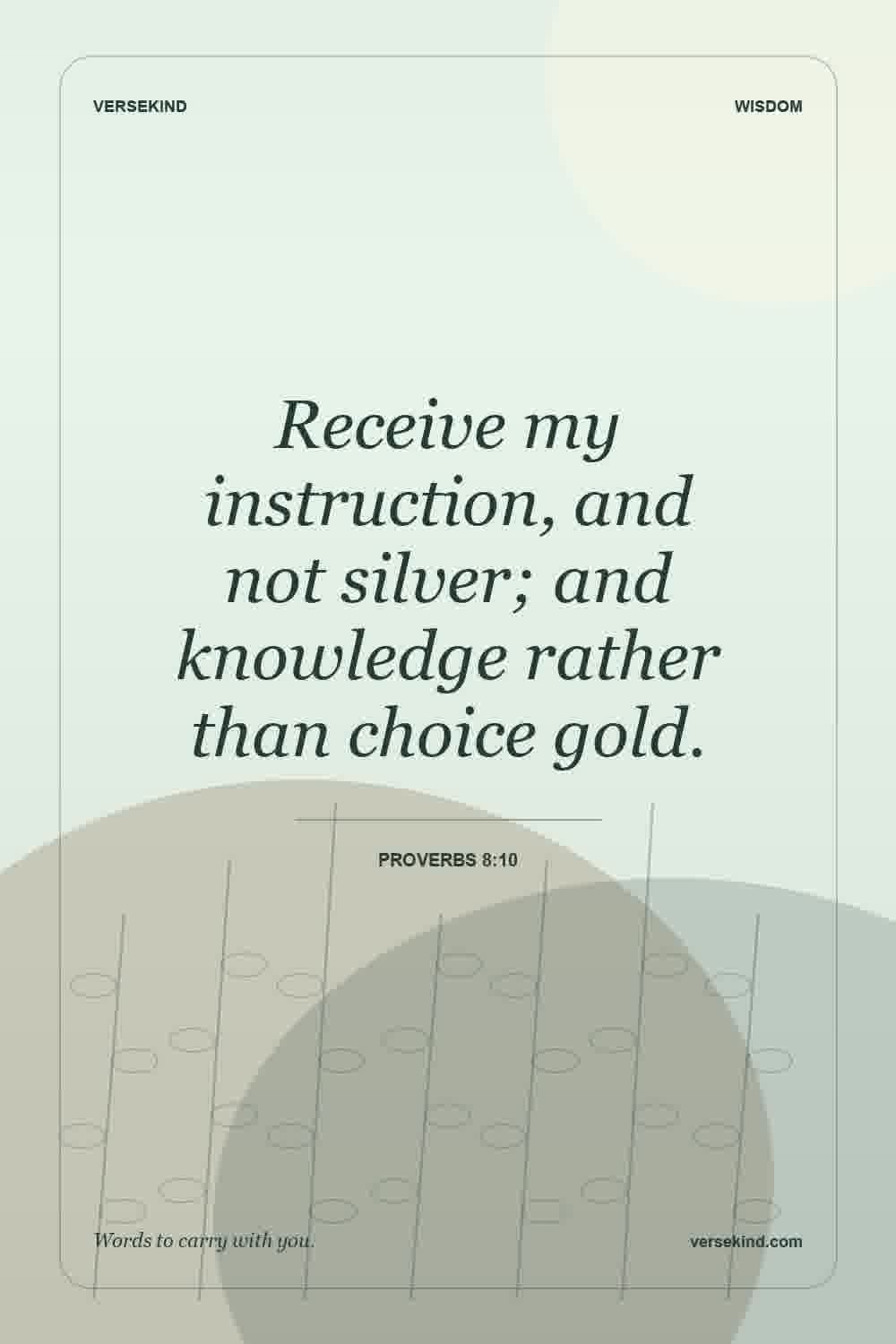 Receive my instruction, and not silver; and knowledge rather than choice gold. — Proverbs 8:10