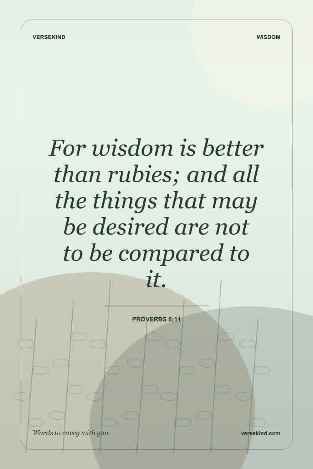 For wisdom is better than rubies; and all the things that may be desired are not to be compared to it. — Proverbs 8:11