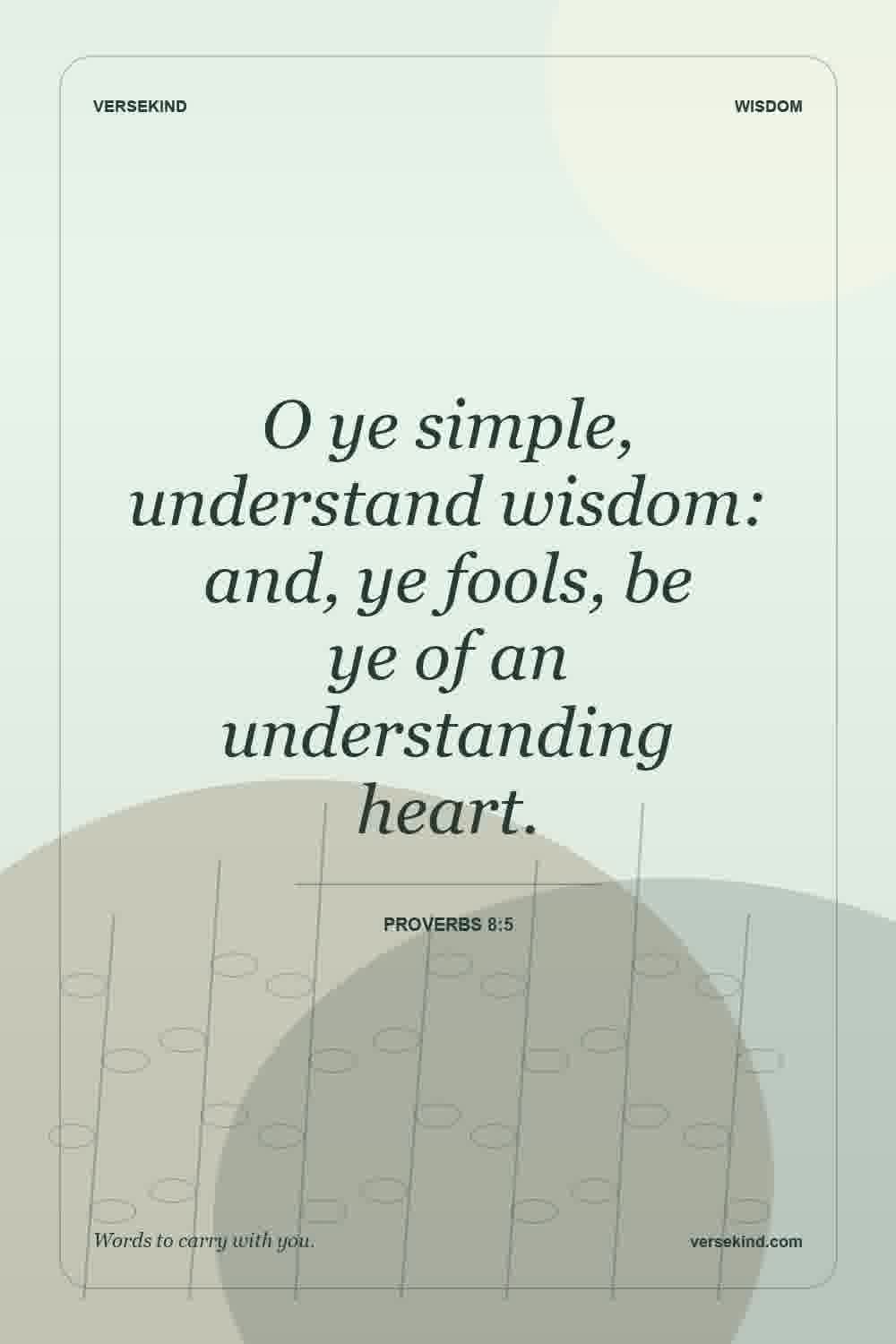 O ye simple, understand wisdom: and, ye fools, be ye of an understanding heart. — Proverbs 8:5