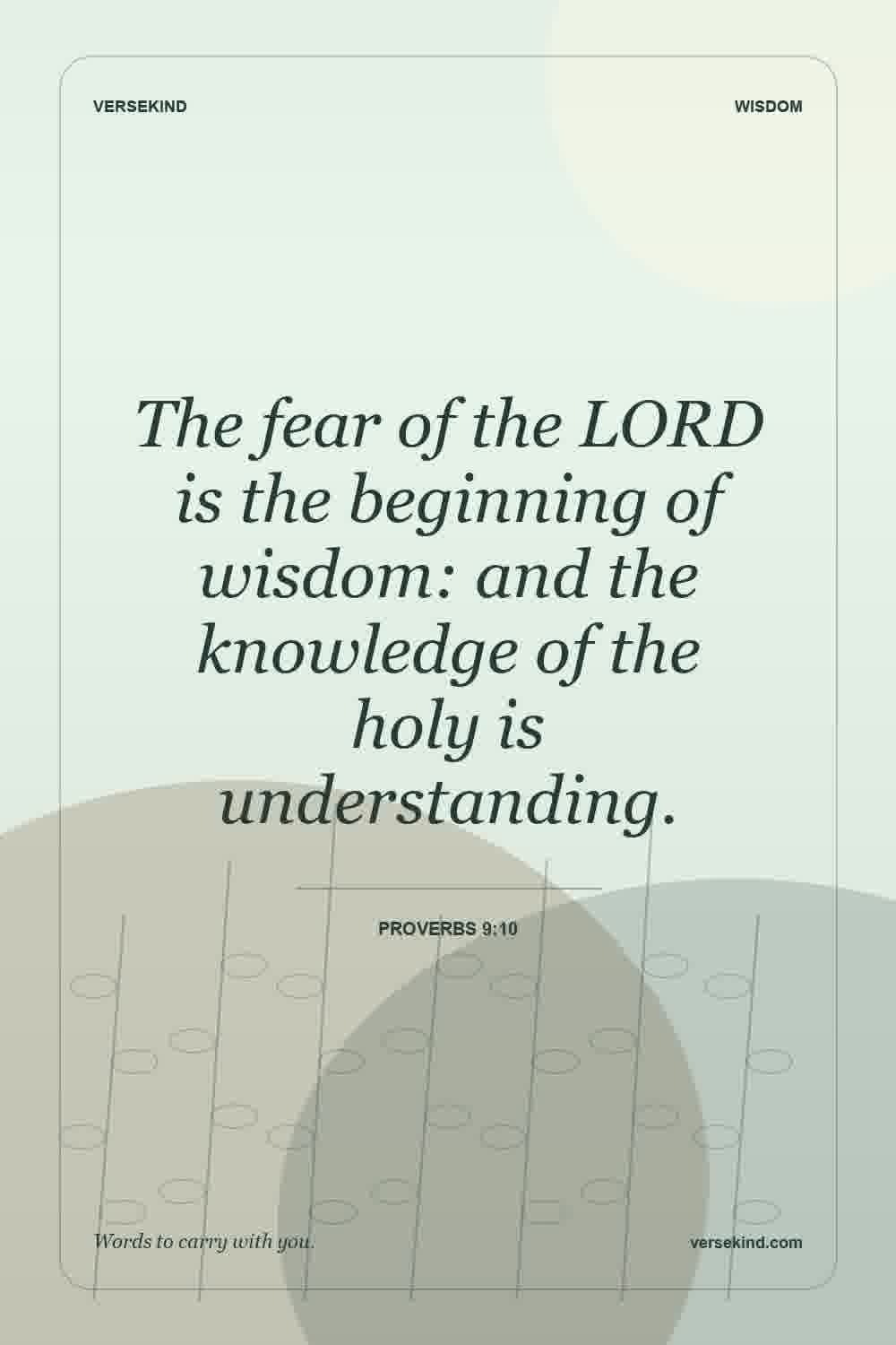 The fear of the LORD is the beginning of wisdom: and the knowledge of the holy is understanding. — Proverbs 9:10