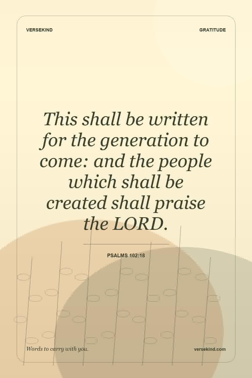 This shall be written for the generation to come: and the people which shall be created shall praise the LORD. — Psalms 102:18