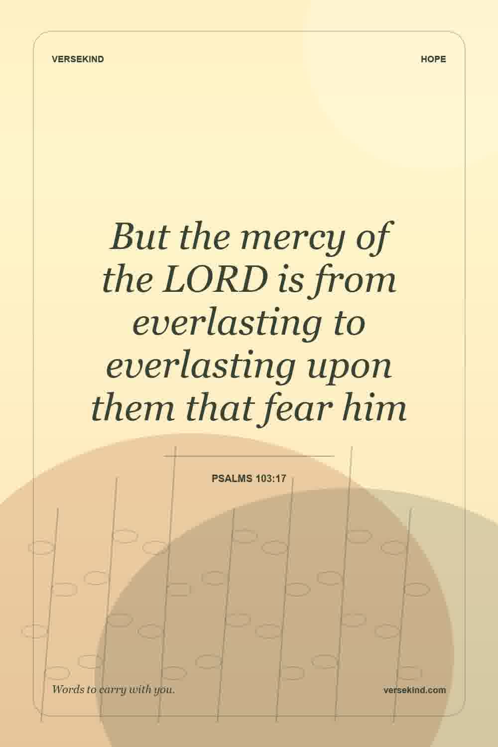But the mercy of the LORD is from everlasting to everlasting upon them that fear him — Psalms 103:17