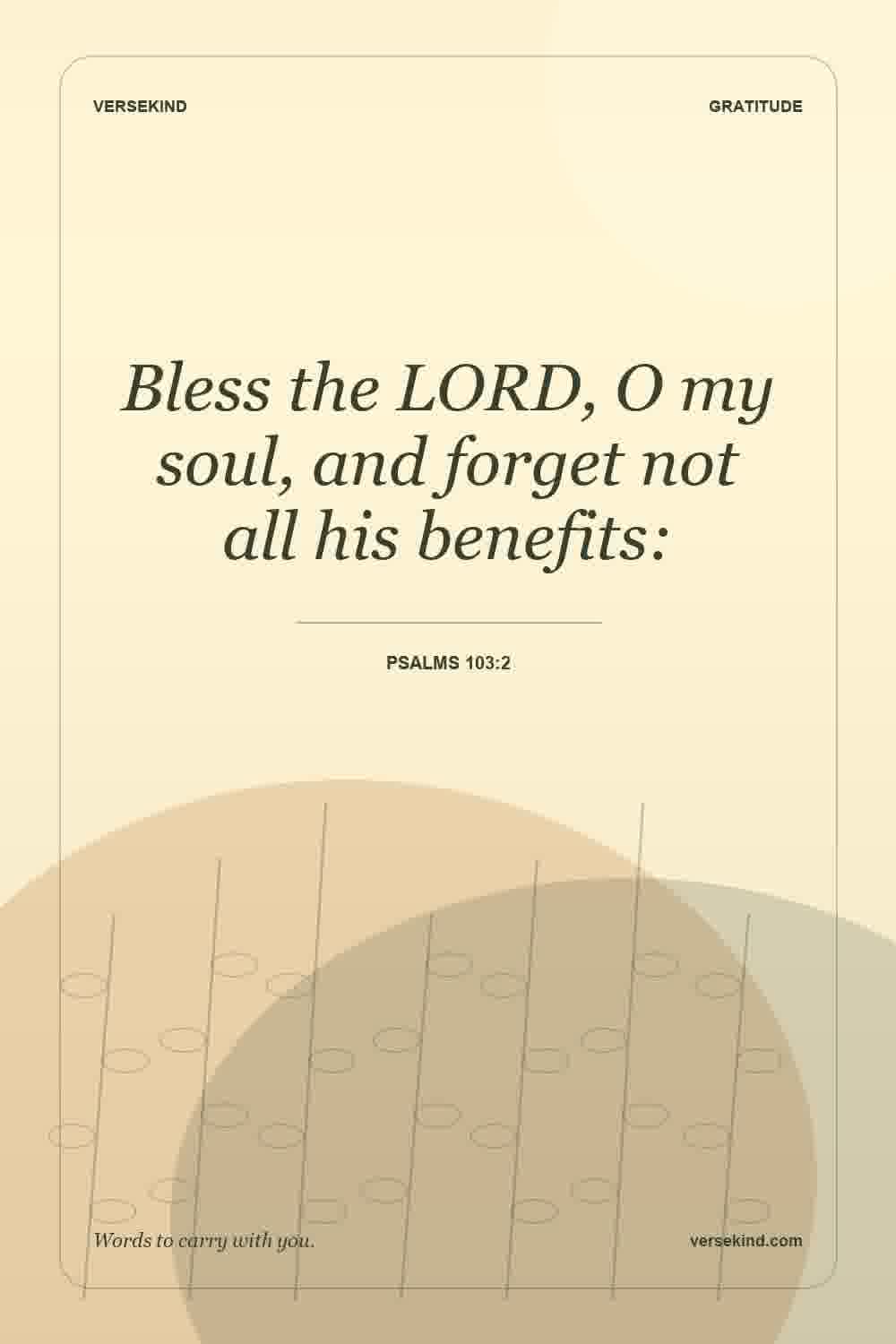 Bless the LORD, O my soul, and forget not all his benefits: — Psalms 103:2