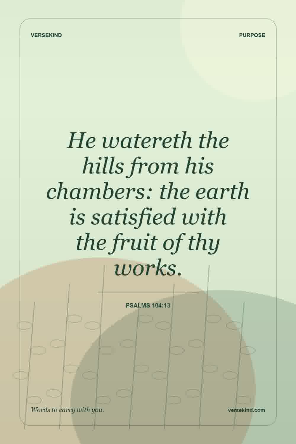 He watereth the hills from his chambers: the earth is satisfied with the fruit of thy works. — Psalms 104:13