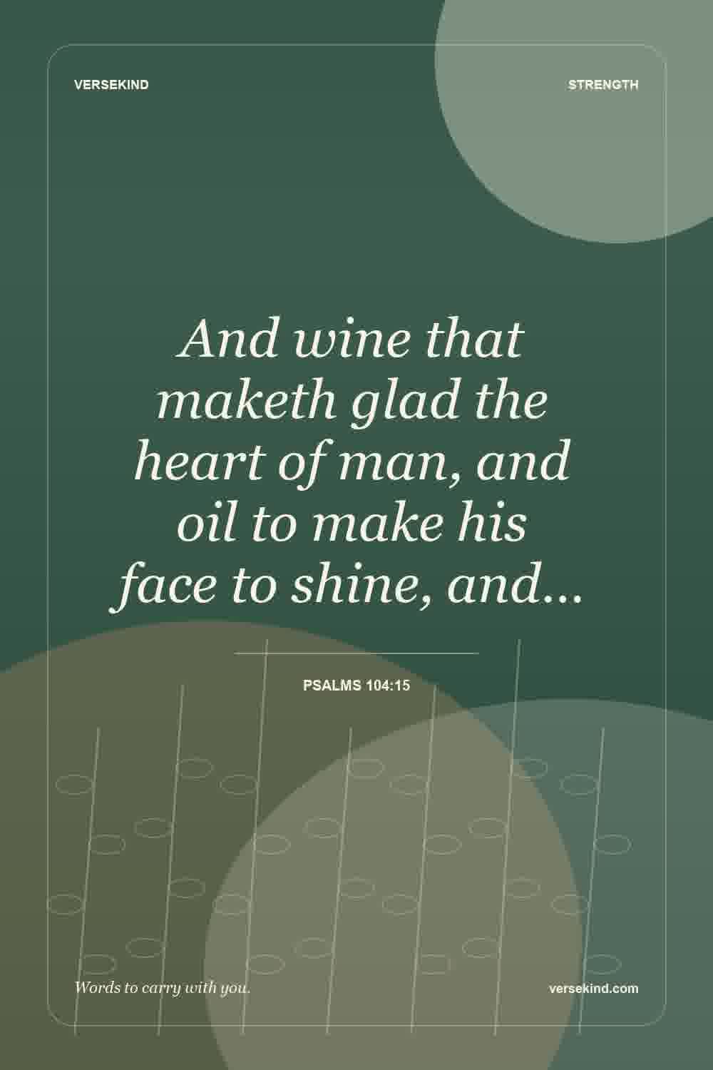 And wine that maketh glad the heart of man, and oil to make his face to shine, and… — Psalms 104:15