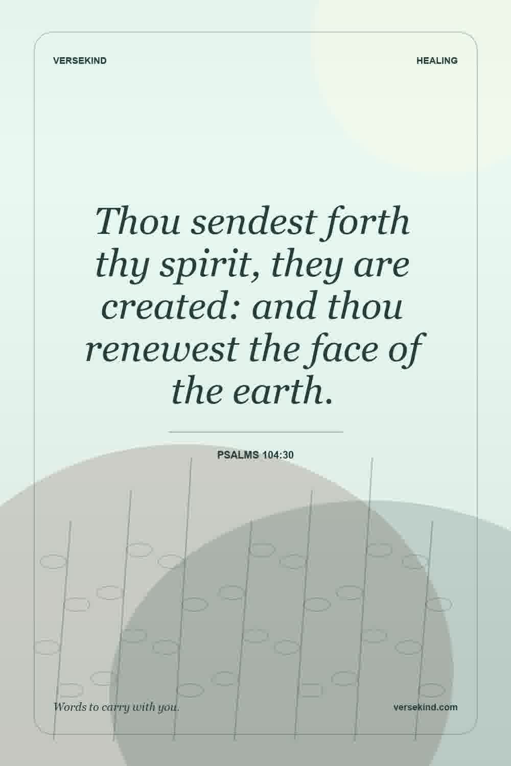 Thou sendest forth thy spirit, they are created: and thou renewest the face of the earth. — Psalms 104:30