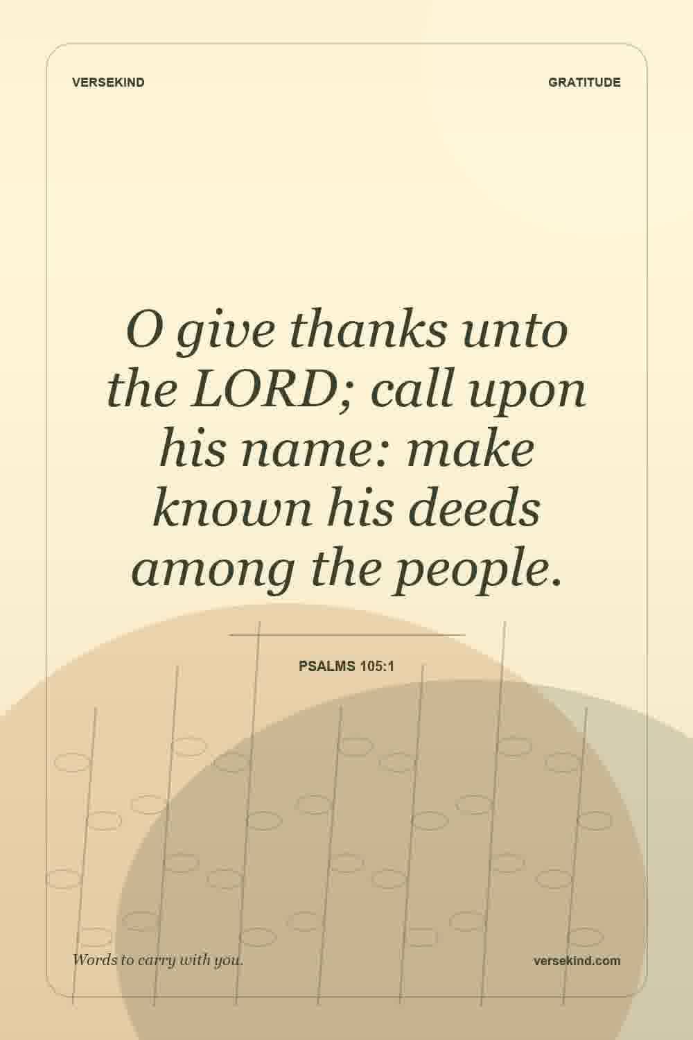 O give thanks unto the LORD; call upon his name: make known his deeds among the people. — Psalms 105:1