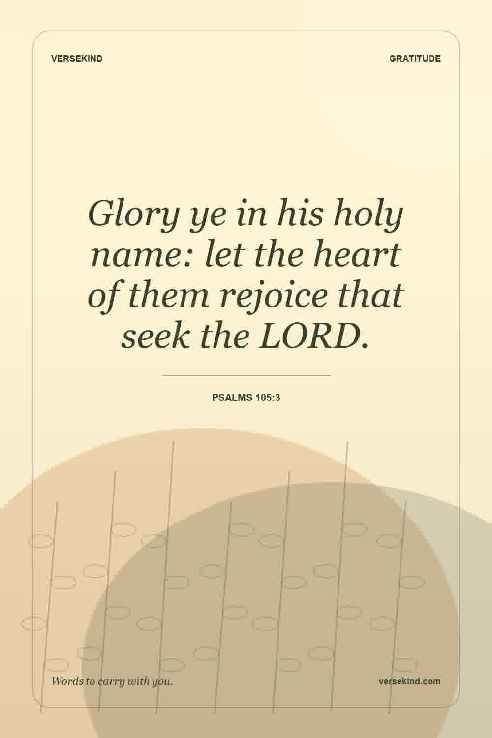 Glory ye in his holy name: let the heart of them rejoice that seek the LORD. — Psalms 105:3