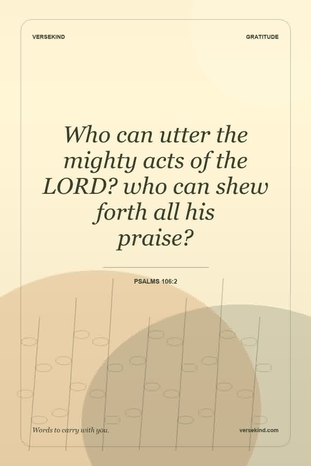 Who can utter the mighty acts of the LORD? who can shew forth all his praise? — Psalms 106:2