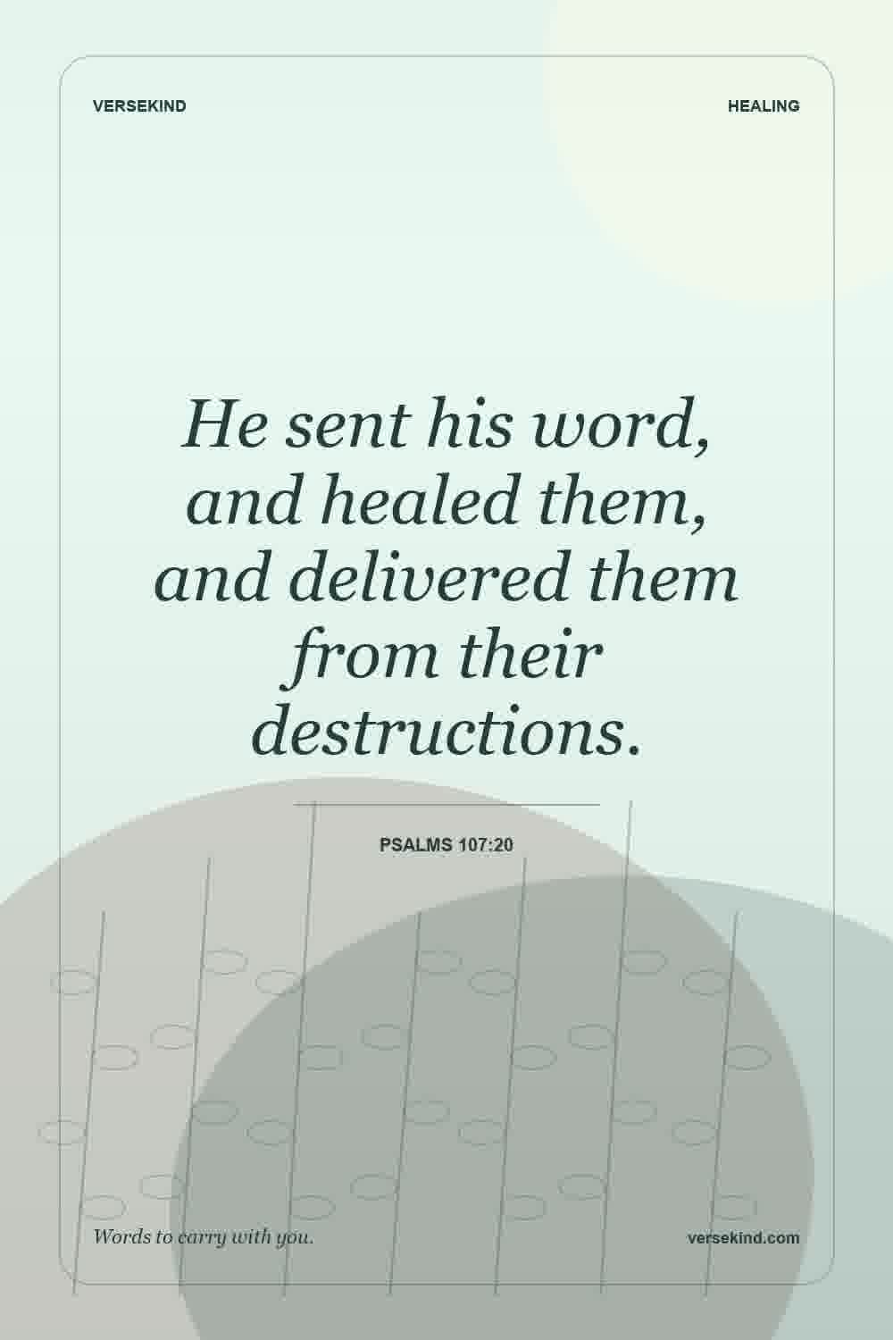 He sent his word, and healed them, and delivered them from their destructions. — Psalms 107:20