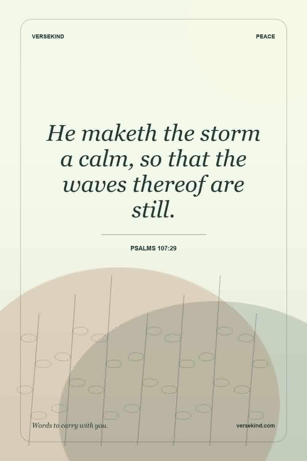 He maketh the storm a calm, so that the waves thereof are still. — Psalms 107:29
