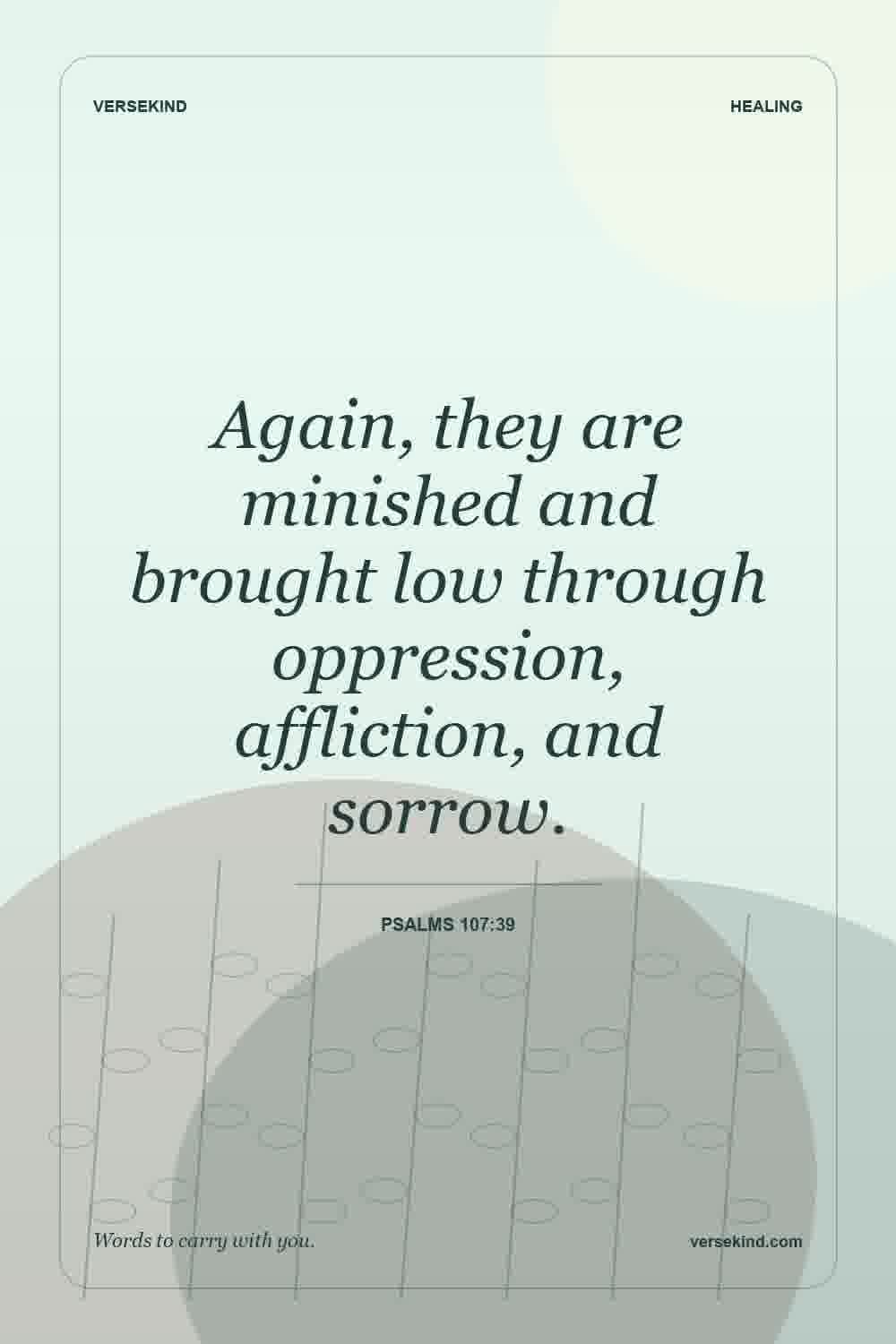 Again, they are minished and brought low through oppression, affliction, and sorrow. — Psalms 107:39