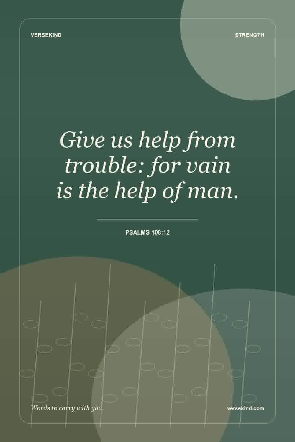 Give us help from trouble: for vain is the help of man. — Psalms 108:12