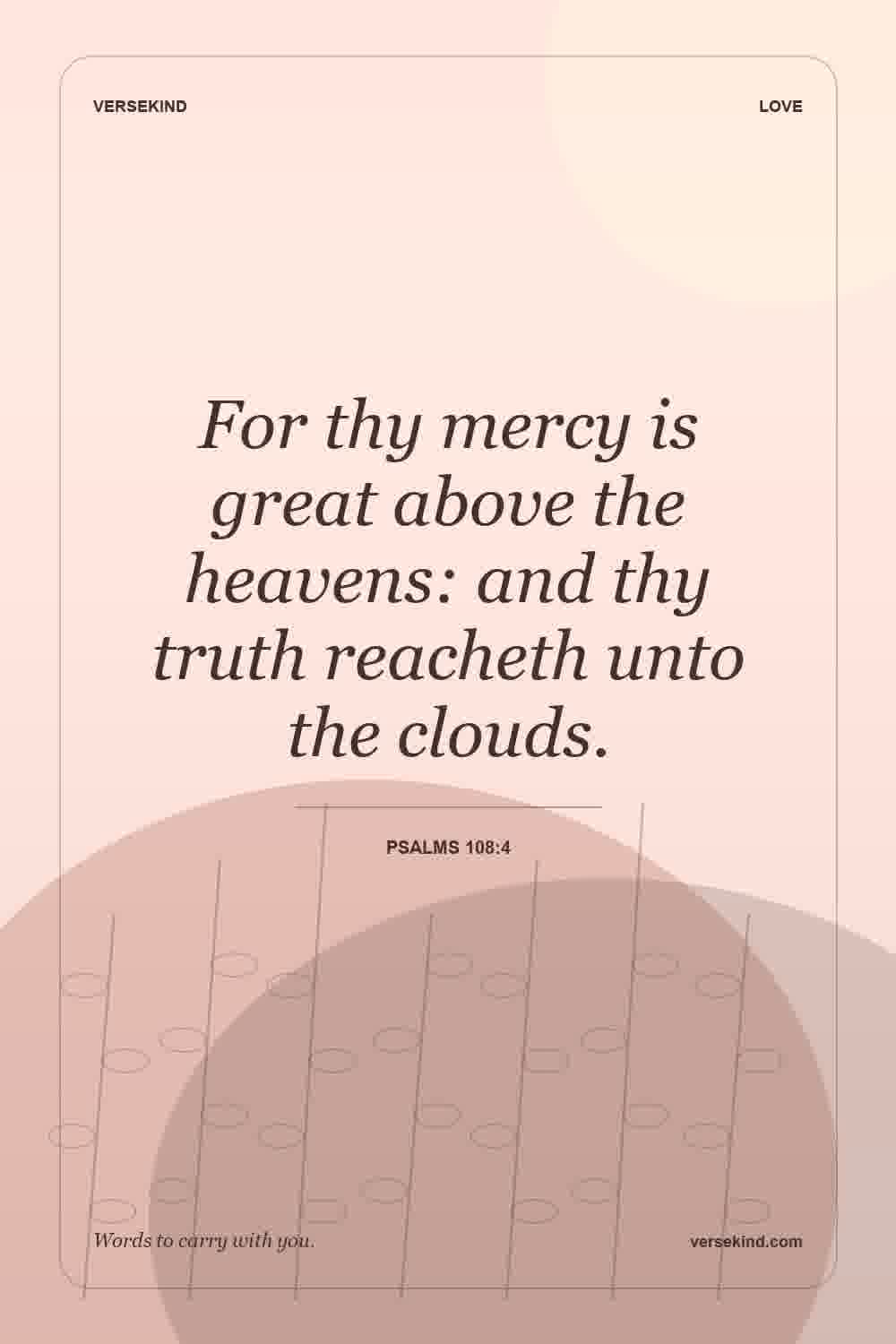 For thy mercy is great above the heavens: and thy truth reacheth unto the clouds. — Psalms 108:4