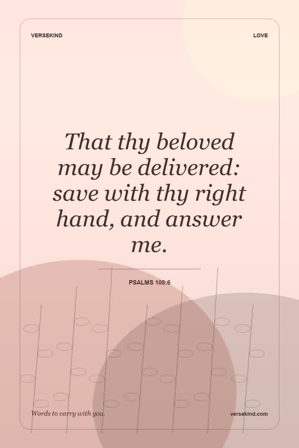That thy beloved may be delivered: save with thy right hand, and answer me. — Psalms 108:6
