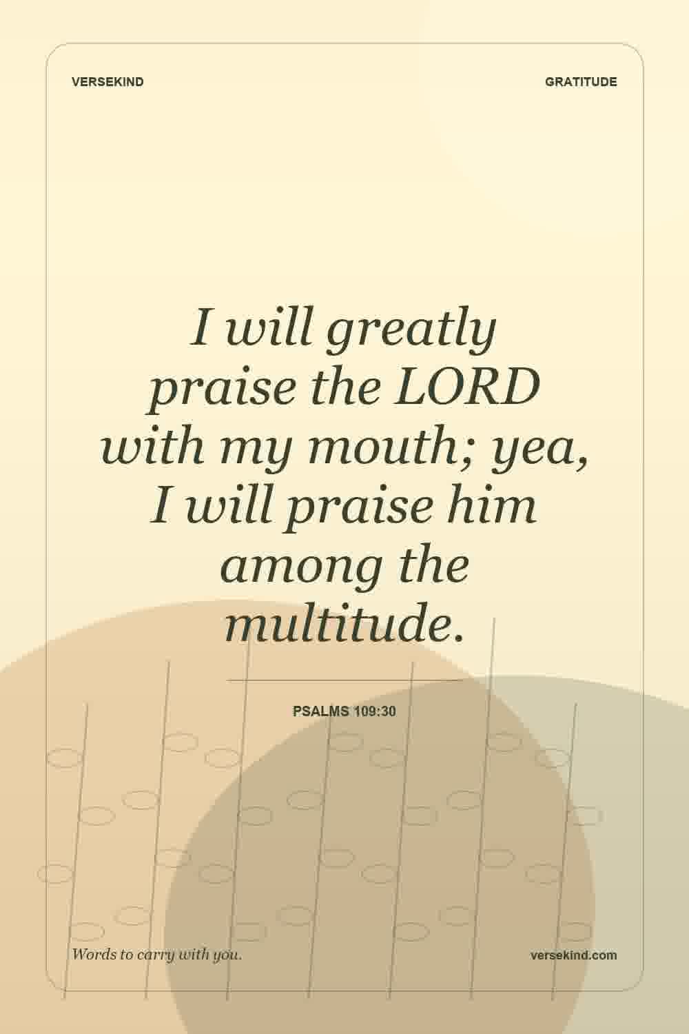 I will greatly praise the LORD with my mouth; yea, I will praise him among the multitude. — Psalms 109:30