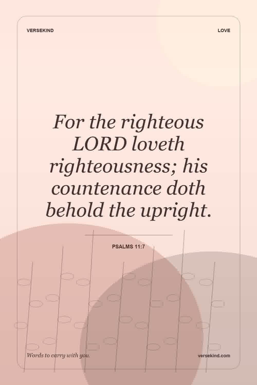 For the righteous LORD loveth righteousness; his countenance doth behold the upright. — Psalms 11:7