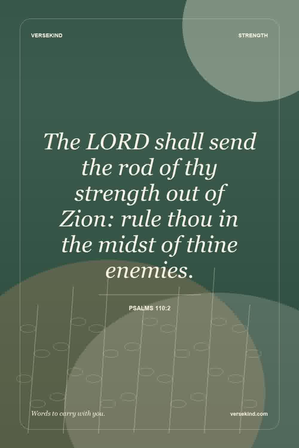 The LORD shall send the rod of thy strength out of Zion: rule thou in the midst of thine enemies. — Psalms 110:2