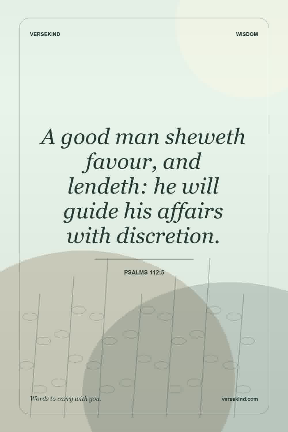 A good man sheweth favour, and lendeth: he will guide his affairs with discretion. — Psalms 112:5