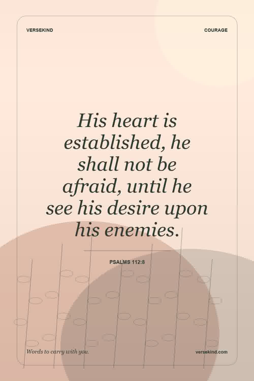 His heart is established, he shall not be afraid, until he see his desire upon his enemies. — Psalms 112:8