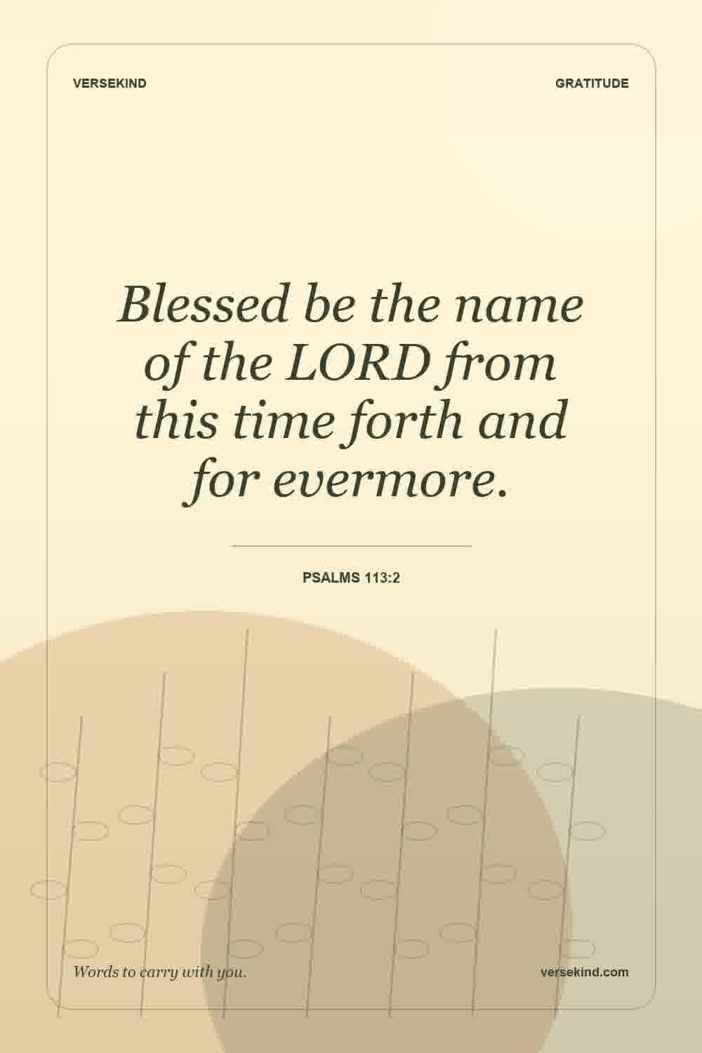Blessed be the name of the LORD from this time forth and for evermore. — Psalms 113:2