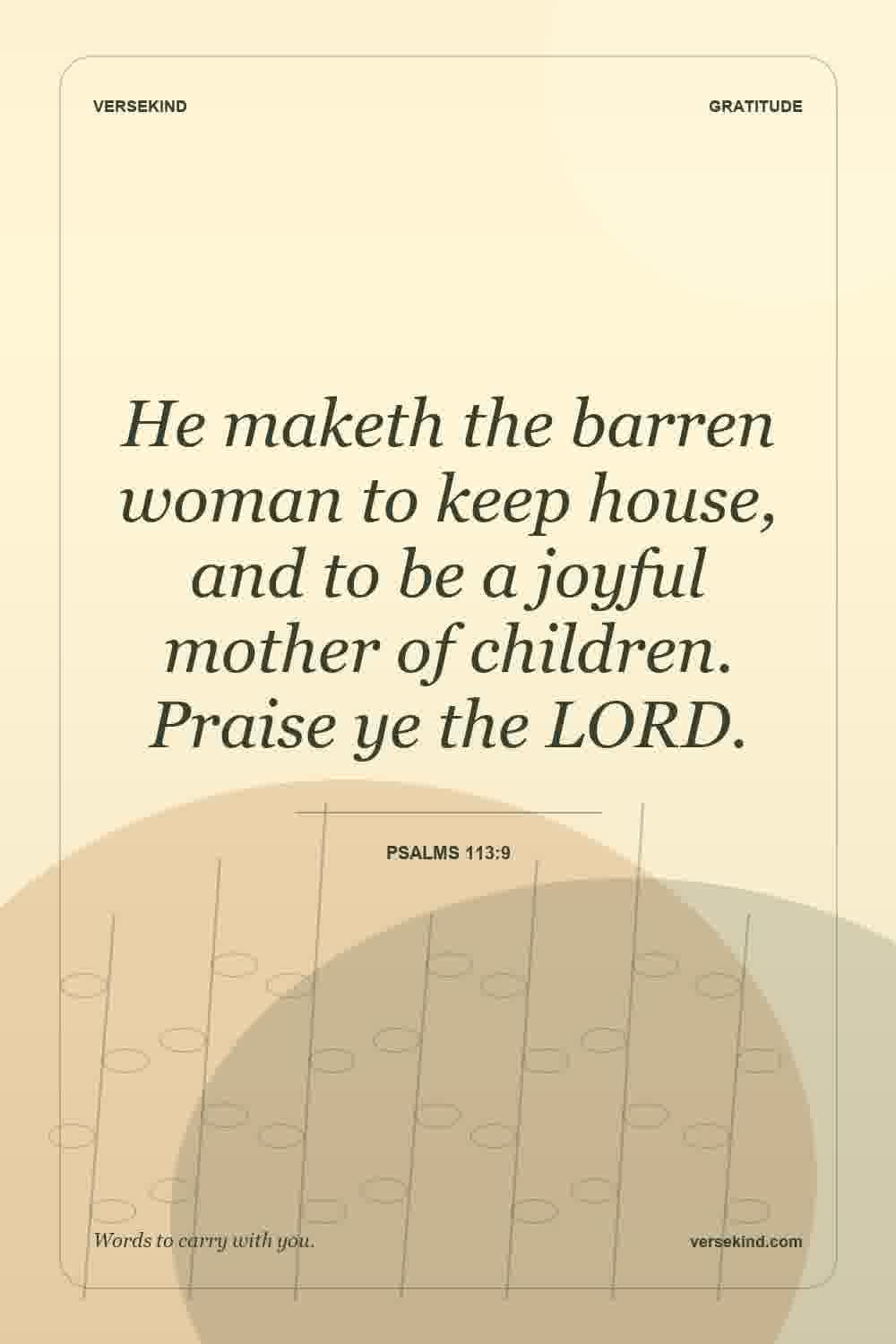He maketh the barren woman to keep house, and to be a joyful mother of children. Praise ye the LORD. — Psalms 113:9