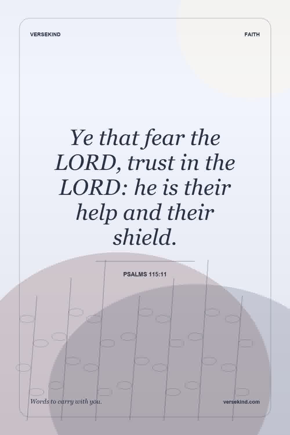 Ye that fear the LORD, trust in the LORD: he is their help and their shield. — Psalms 115:11